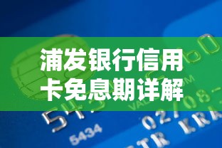 浦发银行信用卡免息期详解：如何合理规划资金周转