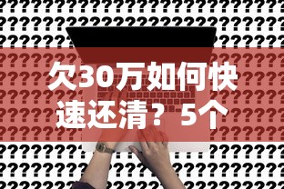 欠30万如何快速还清？5个真实有效的债务处理方案