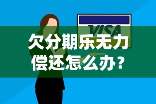 欠分期乐无力偿还怎么办？6个合法解决办法汇总