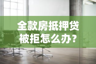 全款房抵押贷被拒怎么办？5种替代贷款方案及理财建议