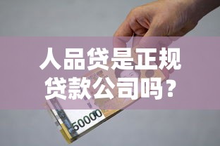 人品贷是正规贷款公司吗？实测资质、利率、用户反馈全解析
