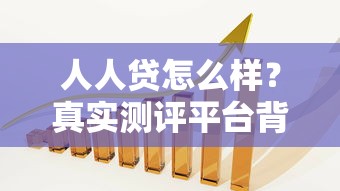 人人贷怎么样？真实测评平台背景、收益及安全性分析