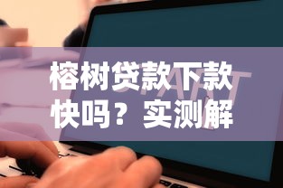 榕树贷款下款快吗？实测解析放款速度与申请攻略
