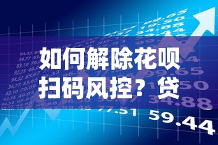 如何解除花呗扫码风控？贷款理财用户必看指南