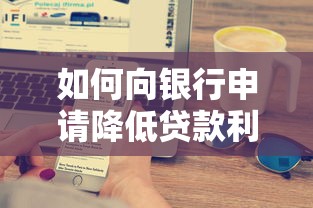 如何向银行申请降低贷款利率？贷款理财省息攻略