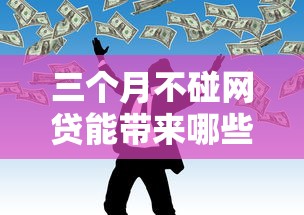 三个月不碰网贷能带来哪些改变？这些理财好处不可不知！