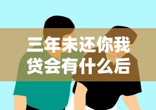 三年未还你我贷会有什么后果？贷款逾期风险与应对策略解析