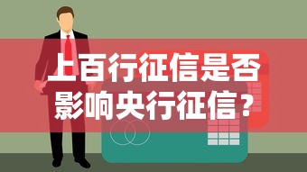 上百行征信是否影响央行征信？贷款用户必读的信用报告解析
