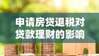 申请房贷退税对贷款理财的影响及注意事项