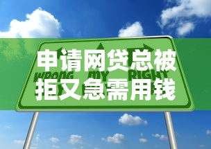 申请网贷总被拒又急需用钱？试试这5个靠谱解决方案