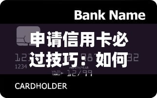 申请信用卡必过技巧：如何提高100%下卡成功率？