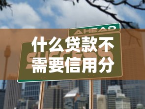 什么贷款不需要信用分就能借？这几个贷款不用信用分