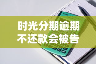 时光分期逾期不还款会被告吗？贷款逾期风险解析