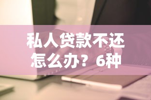 私人贷款不还怎么办？6种应对策略与法律风险解析