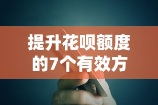 提升花呗额度的7个有效方法，助你合理规划信用消费