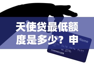 天使贷最低额度是多少？申请条件、利率及使用攻略全解析