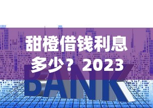 甜橙借钱利息多少？2023年真实利率测评及省钱技巧