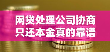 网贷处理公司协商只还本金真的靠谱吗？揭秘真相与风险