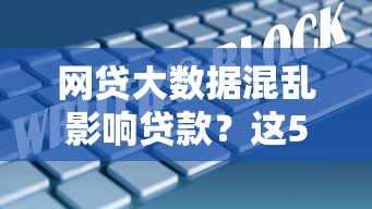 网贷大数据混乱影响贷款？这5个方法帮你解决难题