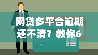 网贷多平台逾期还不清？教你6步自救解决债务危机
