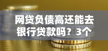 网贷负债高还能去银行贷款吗？3个关键点决定成功率