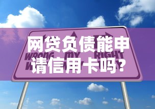 网贷负债能申请信用卡吗？解析负债对办卡的影响与技巧