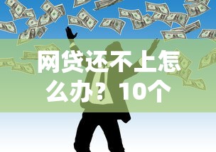 网贷还不上怎么办？10个贷款理财自救指南