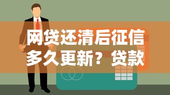 网贷还清后征信多久更新？贷款理财必看指南