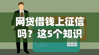 网贷借钱上征信吗？这5个知识点影响你的信用记录！