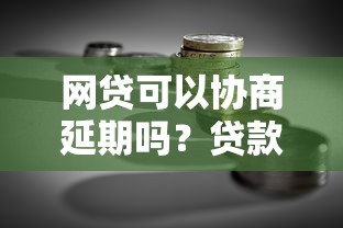 网贷可以协商延期吗？贷款理财用户必读指南
