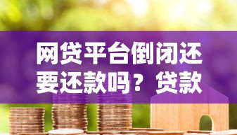 网贷平台倒闭还要还款吗？贷款必知的债务责任解析