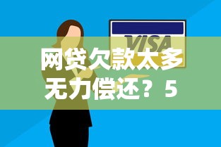 网贷欠款太多无力偿还？5个实用解决办法帮你摆脱困境