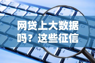 网贷上大数据吗？这些征信影响必须提前了解