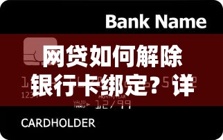 网贷如何解除银行卡绑定？详细步骤与注意事项（贷款理财必看）