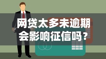 网贷太多未逾期会影响征信吗？贷款理财必读指南
