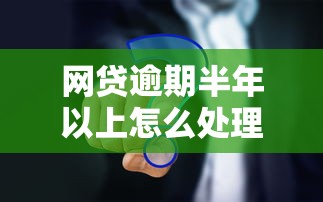 网贷逾期半年以上怎么处理？5个有效应对方法