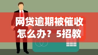 网贷逾期被催收怎么办？5招教你正确处理债务纠纷