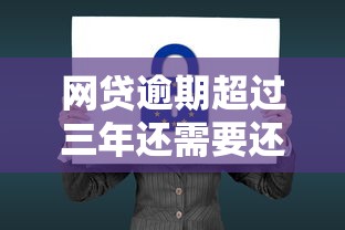 网贷逾期超过三年还需要还吗？逾期法律后果及应对指南