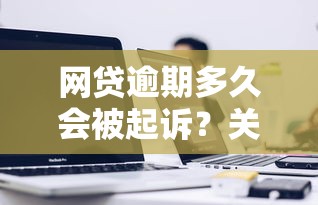 网贷逾期多久会被起诉？关键时间点解析