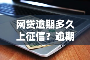 网贷逾期多久上征信？逾期后果及补救方法全解析