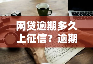 网贷逾期多久上征信？逾期影响及应对指南
