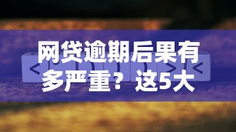 网贷逾期后果有多严重？这5大影响必须了解！