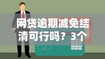 网贷逾期减免结清可行吗？3个步骤教你应对债务