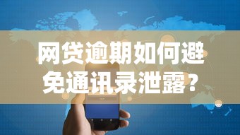 网贷逾期如何避免通讯录泄露？这6个方法保护隐私不踩雷