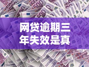 网贷逾期三年失效是真的吗？贷款理财必知关键点