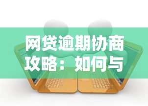 网贷逾期协商攻略：如何与平台有效沟通解决债务