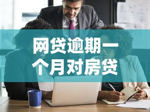 网贷逾期一个月对房贷申请的影响及应对策略
