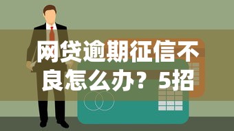 网贷逾期征信不良怎么办？5招教你修复信用记录