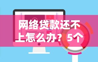 网络贷款还不上怎么办？5个实用解决方法与风险提醒