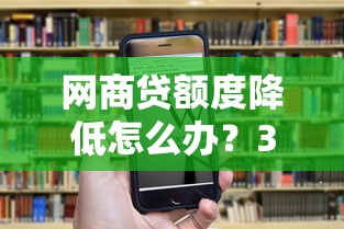 网商贷额度降低怎么办？3步教你协商恢复额度